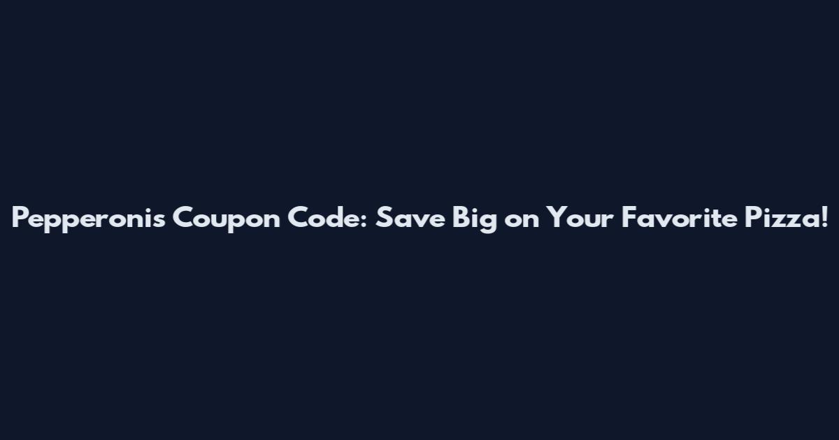 Pepperonis Coupon Code: Save Big on Your Favorite Pizza!