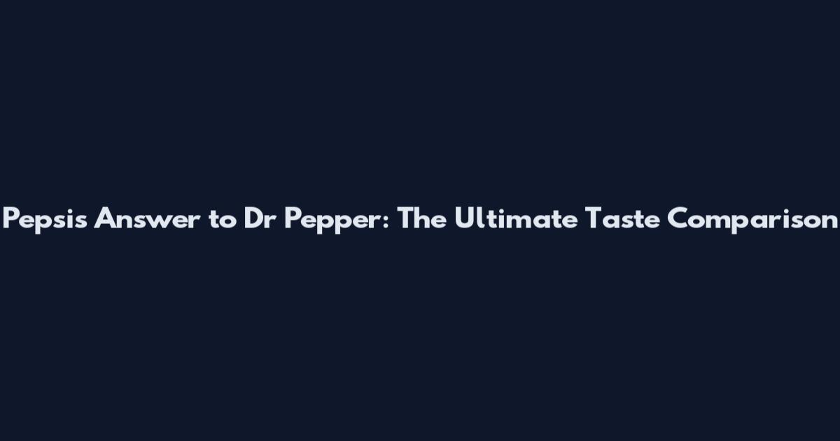 Pepsi's Answer to Dr Pepper: The Ultimate Taste Comparison