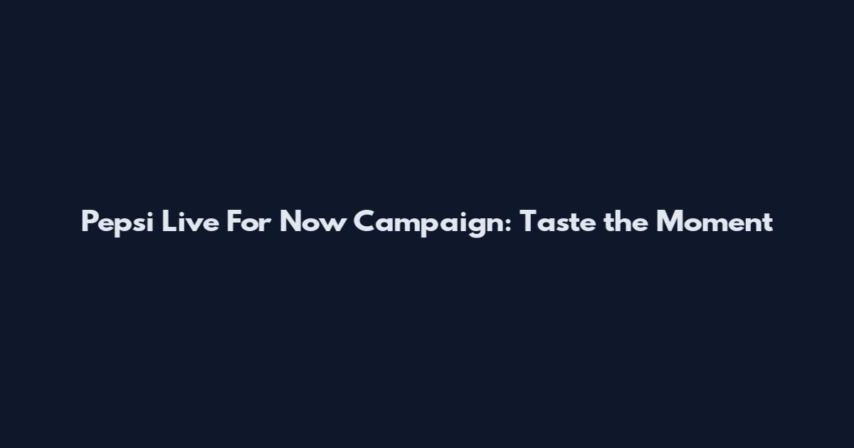 Pepsi Live For Now Campaign: Taste the Moment