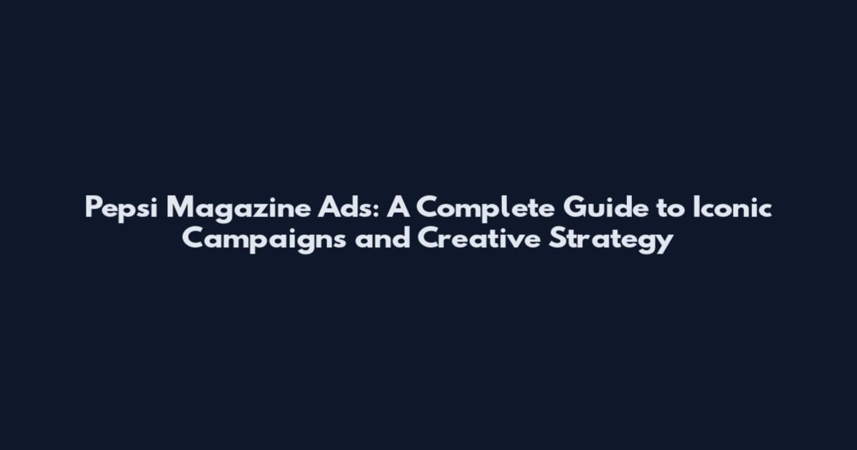 Pepsi Magazine Ads: A Complete Guide to Iconic Campaigns and Creative Strategy