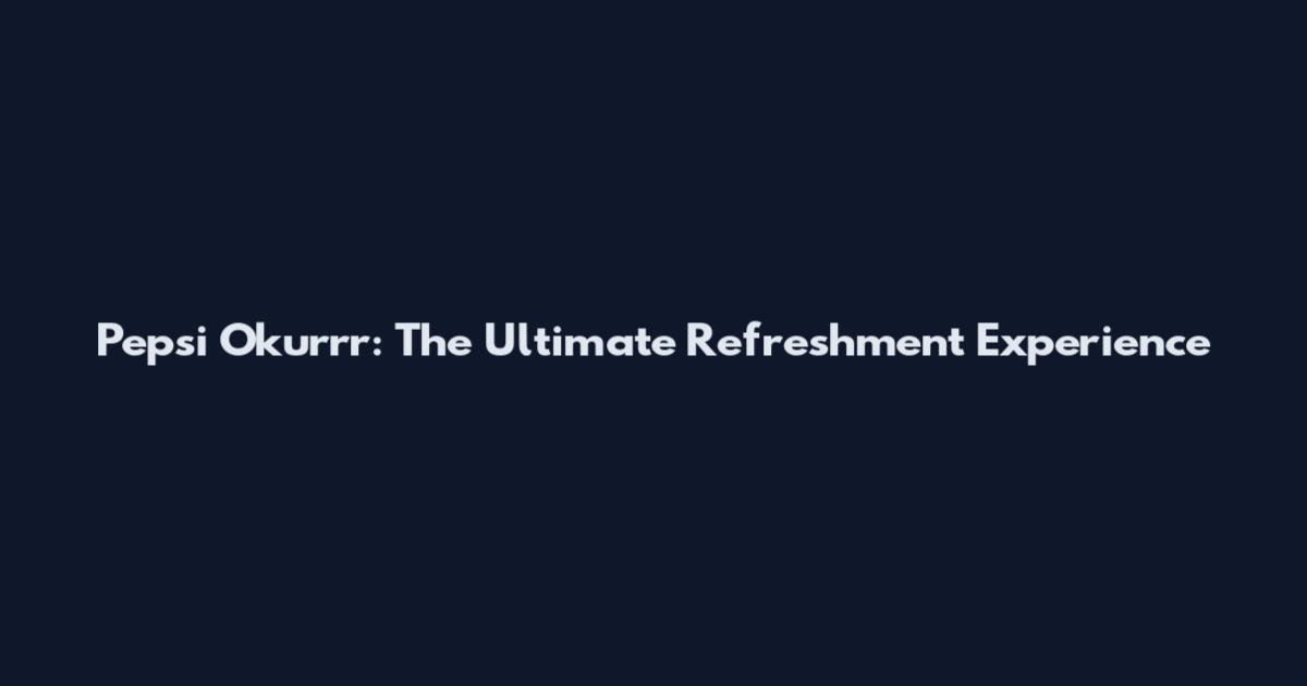 Pepsi Okurrr: The Ultimate Refreshment Experience