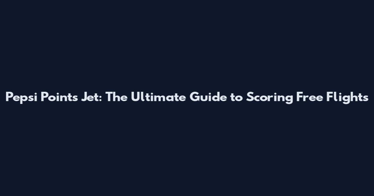 Pepsi Points Jet: The Ultimate Guide to Scoring Free Flights
