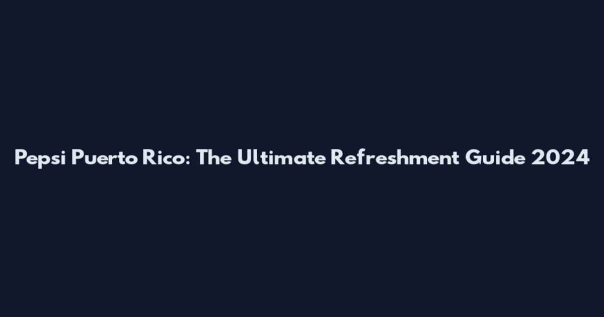 Pepsi Puerto Rico: The Ultimate Refreshment Guide 2024