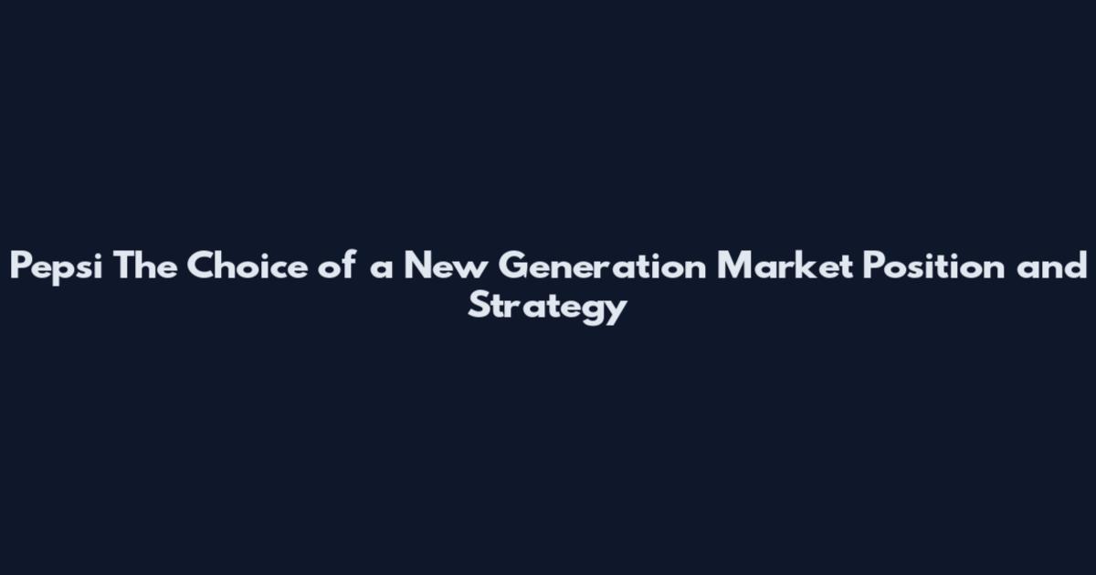 Pepsi The Choice of a New Generation Market Position and Strategy