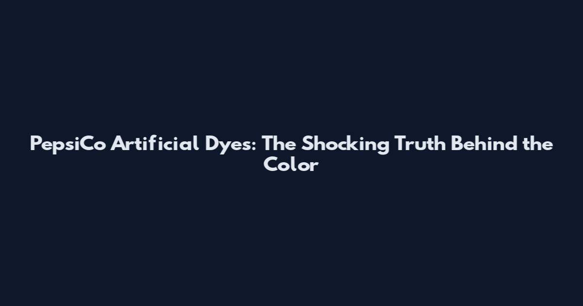 PepsiCo Artificial Dyes: The Shocking Truth Behind the Color