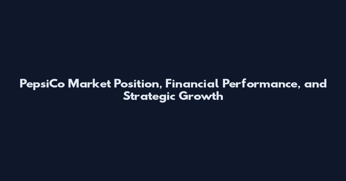 PepsiCo Market Position, Financial Performance, and Strategic Growth