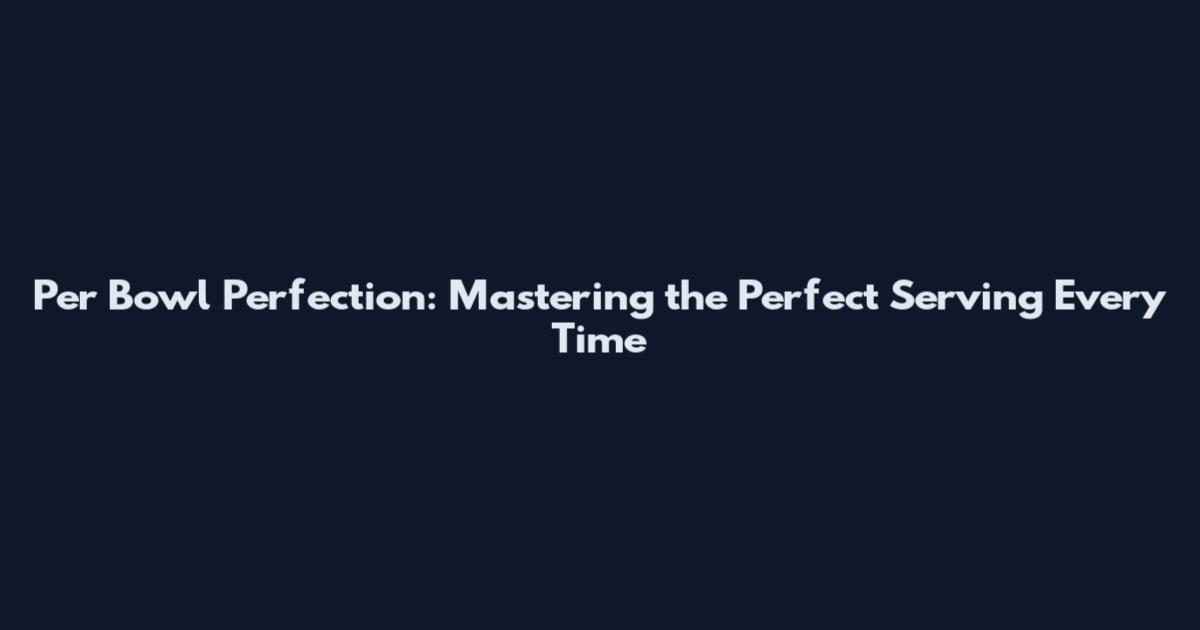 Per Bowl Perfection: Mastering the Perfect Serving Every Time