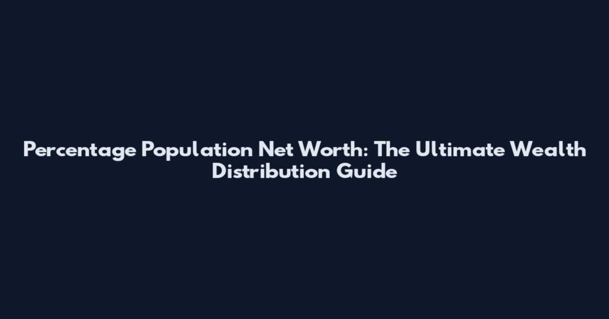 Percentage Population Net Worth: The Ultimate Wealth Distribution Guide