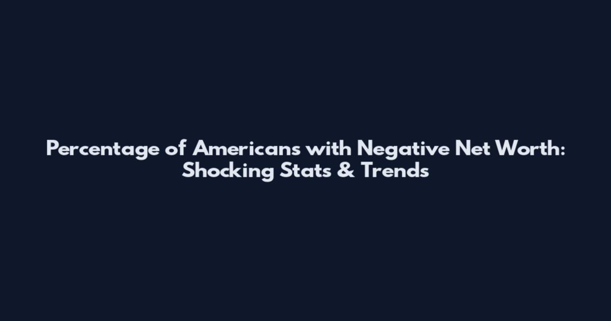 Percentage of Americans with Negative Net Worth: Shocking Stats & Trends