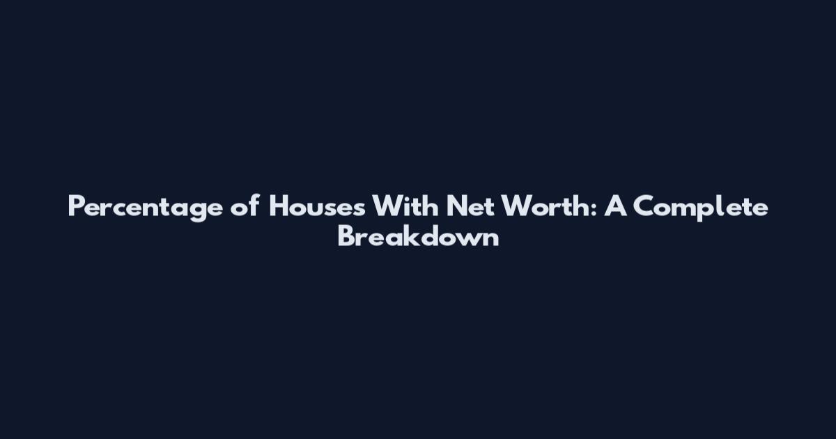 Percentage of Houses With Net Worth: A Complete Breakdown