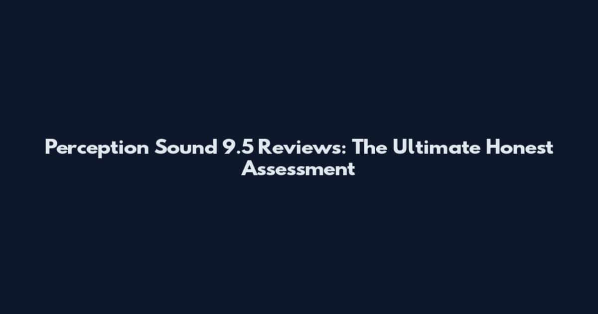 Perception Sound 9.5 Reviews: The Ultimate Honest Assessment
