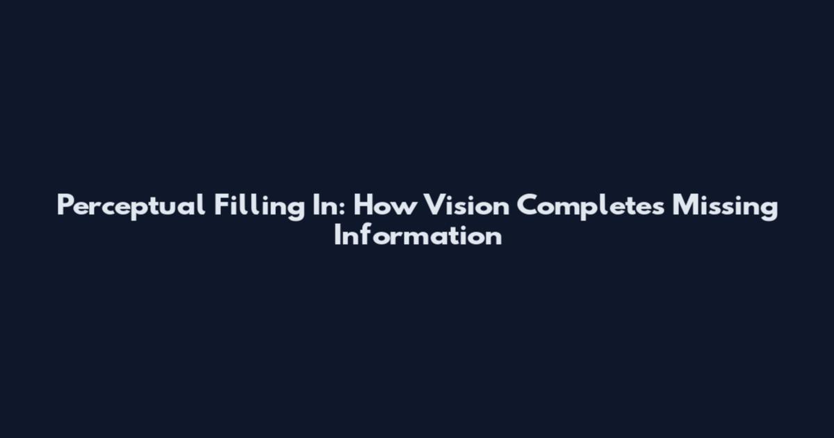 Perceptual Filling In: How Vision Completes Missing Information