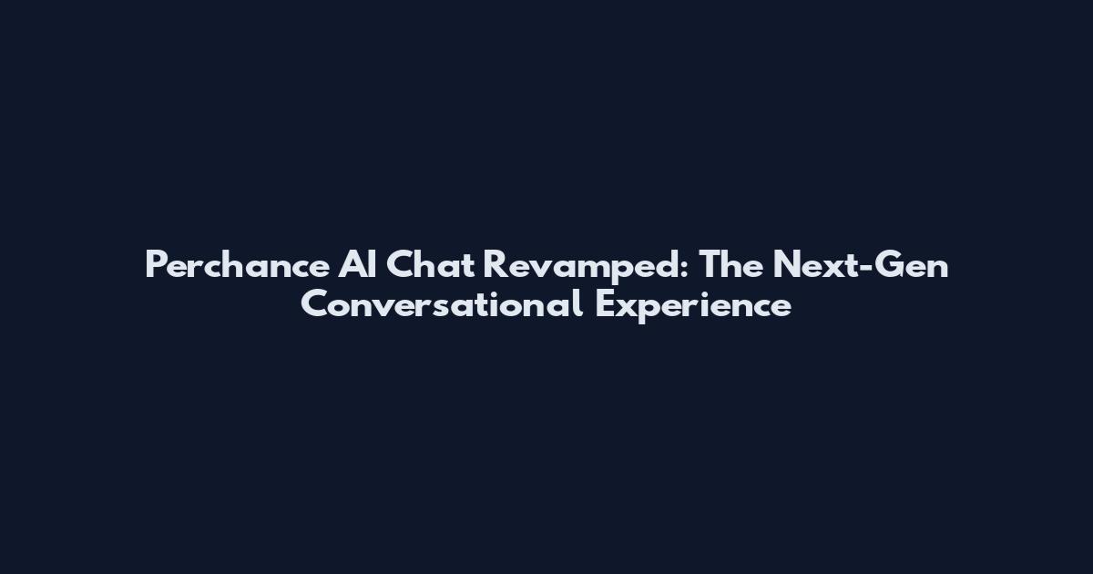 Perchance AI Chat Revamped: The Next-Gen Conversational Experience