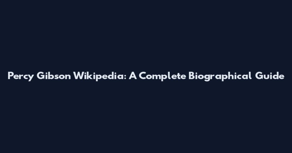 Percy Gibson Wikipedia: A Complete Biographical Guide