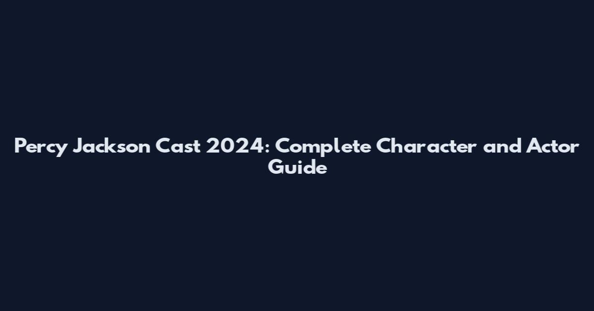 Percy Jackson Cast 2024: Complete Character and Actor Guide