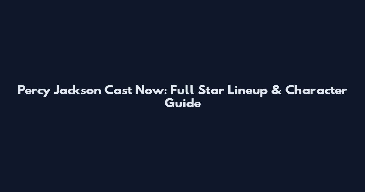 Percy Jackson Cast Now: Full Star Lineup & Character Guide