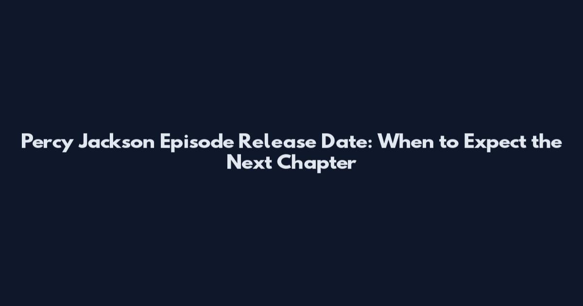 Percy Jackson Episode Release Date: When to Expect the Next Chapter