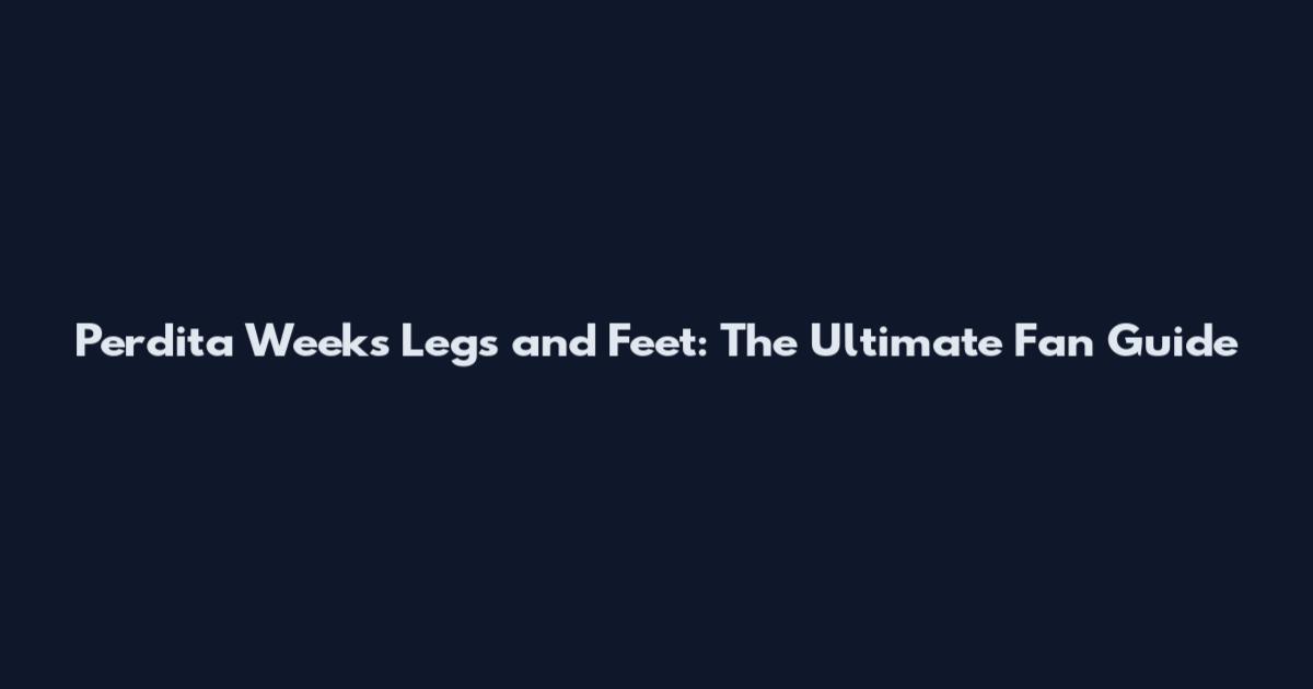 Perdita Weeks' Legs and Feet: The Ultimate Fan Guide