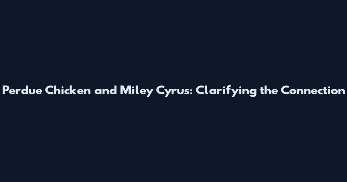 Perdue Chicken and Miley Cyrus: Clarifying the Connection