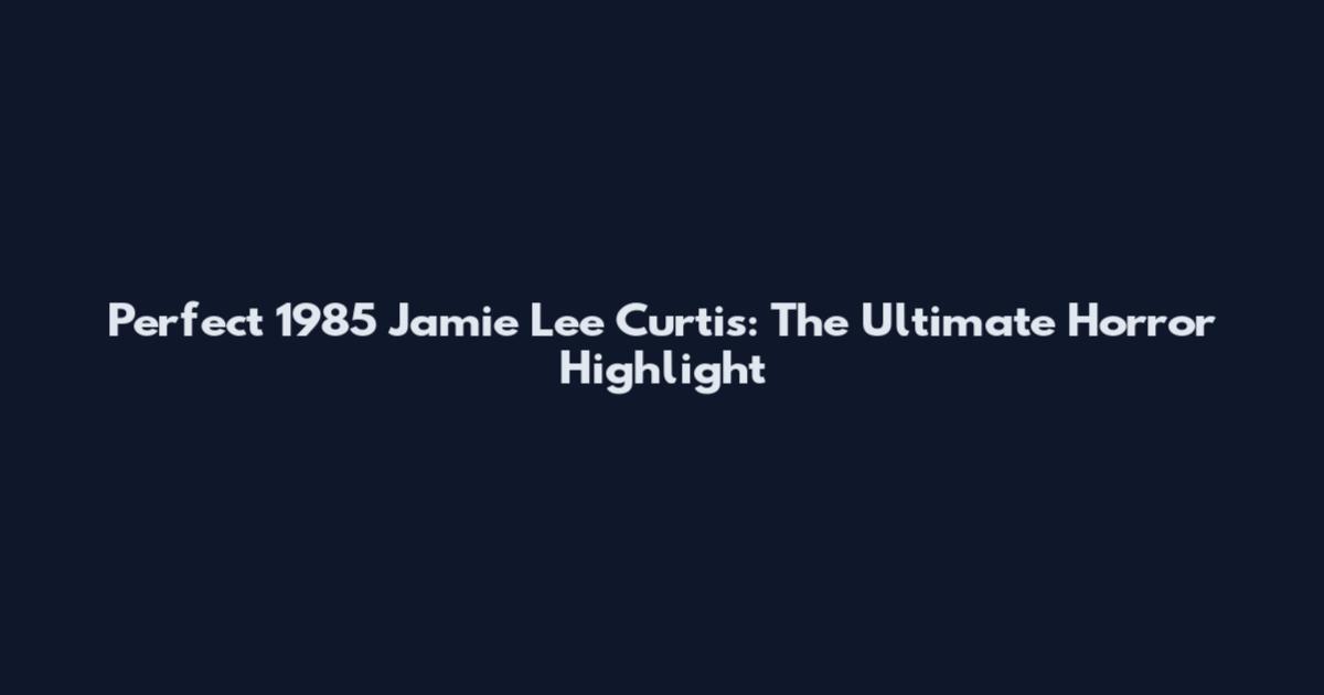 Perfect 1985 Jamie Lee Curtis: The Ultimate Horror Highlight