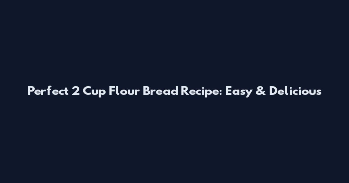 Perfect 2 Cup Flour Bread Recipe: Easy & Delicious