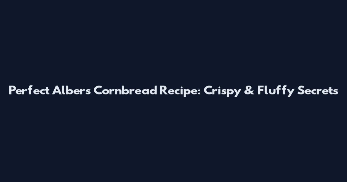 Perfect Albers Cornbread Recipe: Crispy & Fluffy Secrets