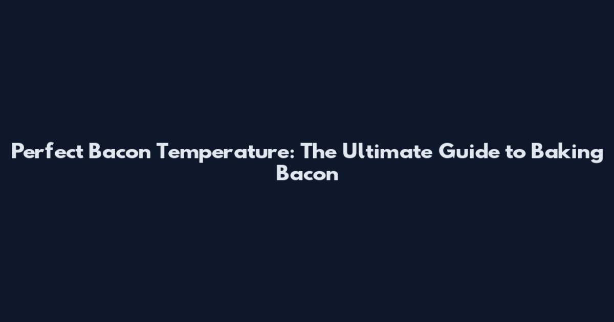Perfect Bacon Temperature: The Ultimate Guide to Baking Bacon