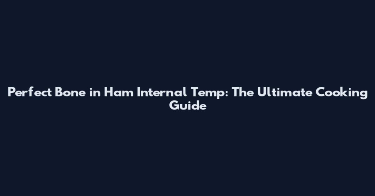 Perfect Bone in Ham Internal Temp: The Ultimate Cooking Guide