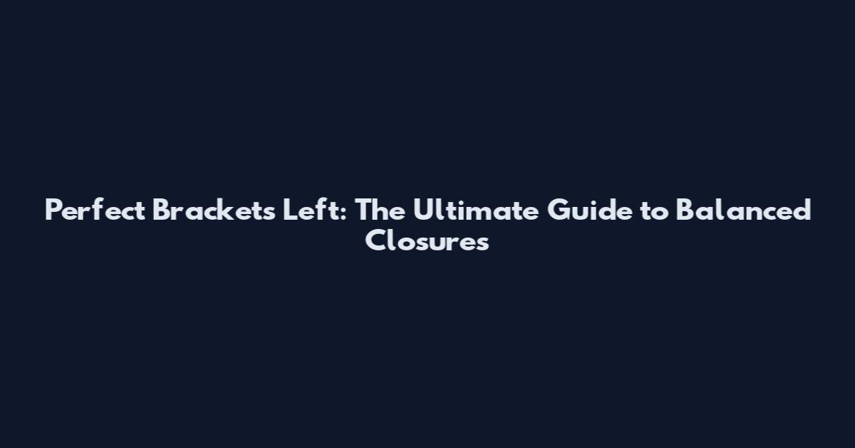 Perfect Brackets Left: The Ultimate Guide to Balanced Closures