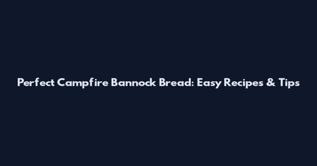Perfect Campfire Bannock Bread: Easy Recipes & Tips