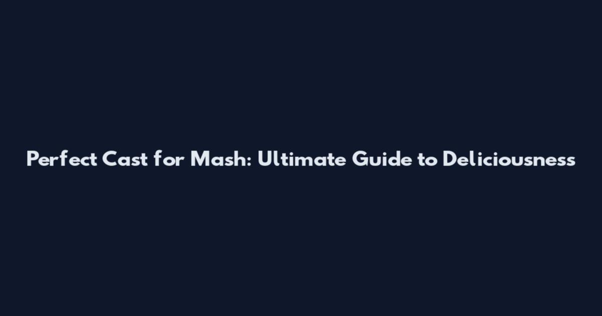 Perfect Cast for Mash: Ultimate Guide to Deliciousness