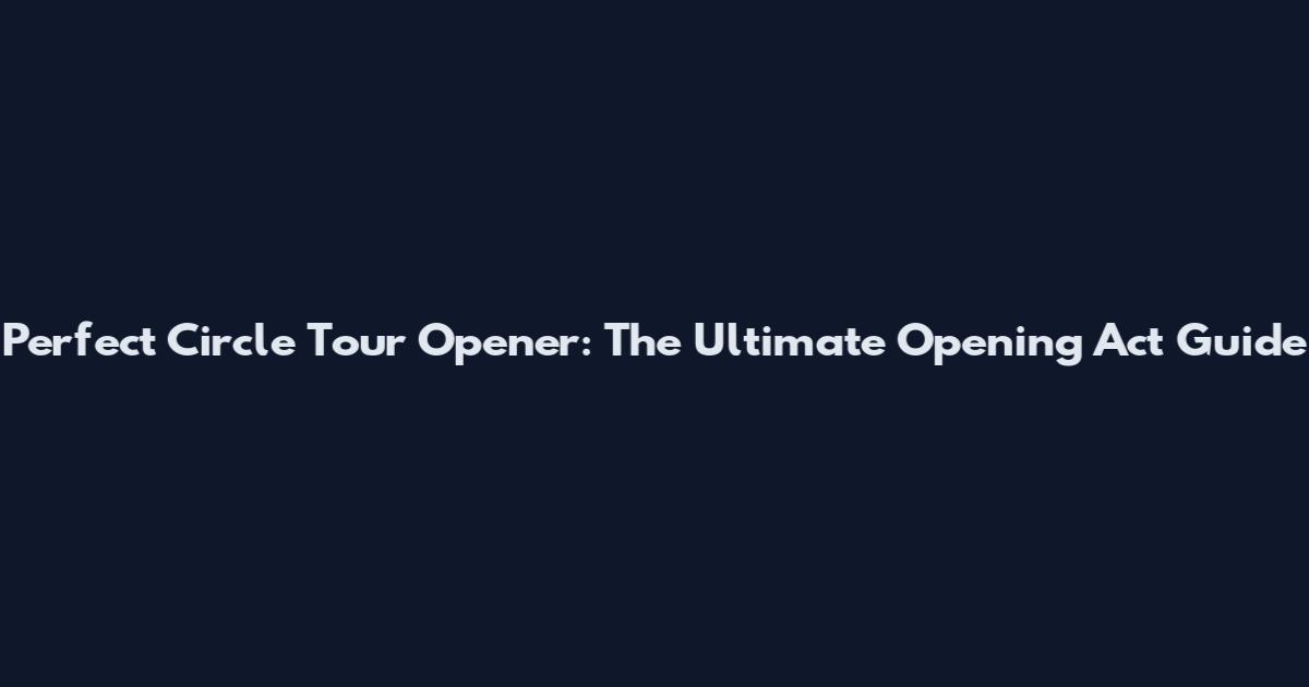 Perfect Circle Tour Opener: The Ultimate Opening Act Guide