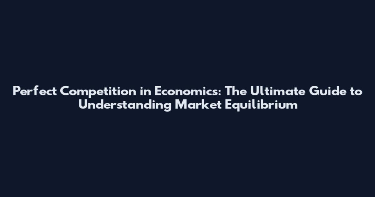 Perfect Competition in Economics: The Ultimate Guide to Understanding Market Equilibrium