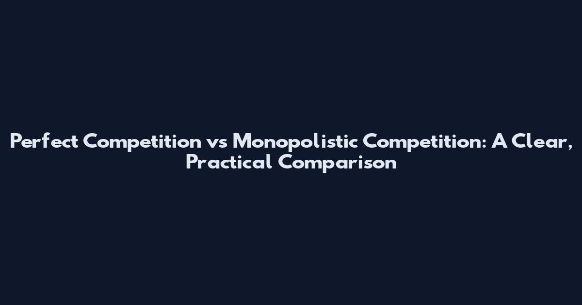 Perfect Competition vs Monopolistic Competition: A Clear, Practical Comparison