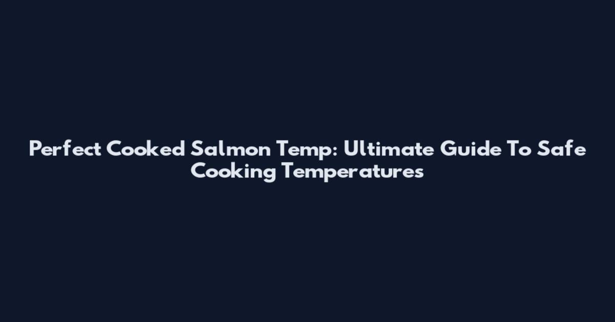Perfect Cooked Salmon Temp: Ultimate Guide To Safe Cooking Temperatures