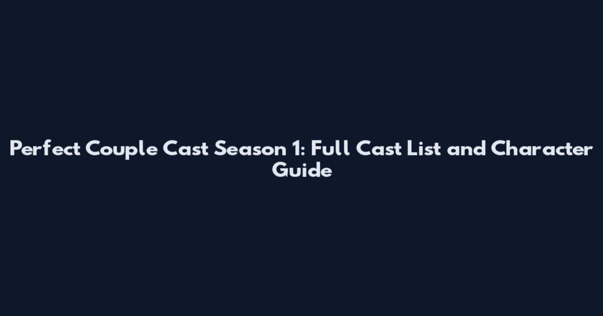 Perfect Couple Cast Season 1: Full Cast List and Character Guide