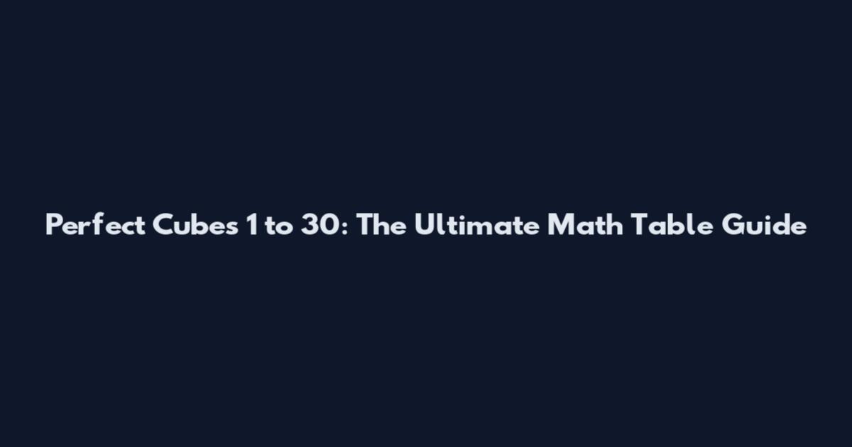 Perfect Cubes 1 to 30: The Ultimate Math Table Guide