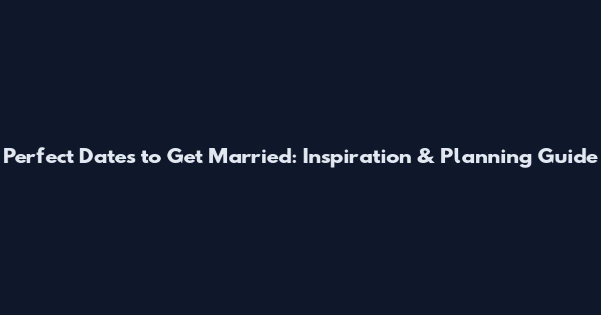 Perfect Dates to Get Married: Inspiration & Planning Guide