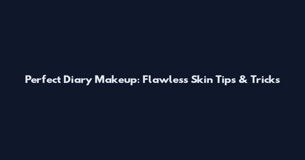 Perfect Diary Makeup: Flawless Skin Tips & Tricks