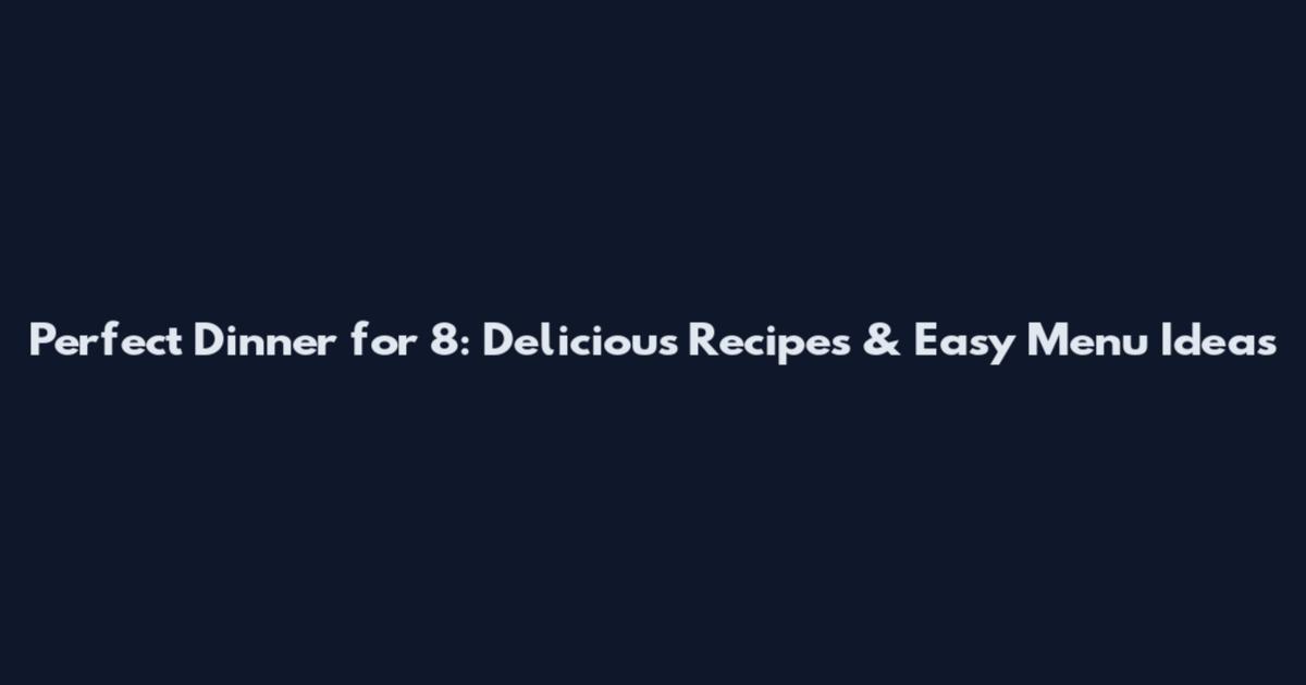 Perfect Dinner for 8: Delicious Recipes & Easy Menu Ideas