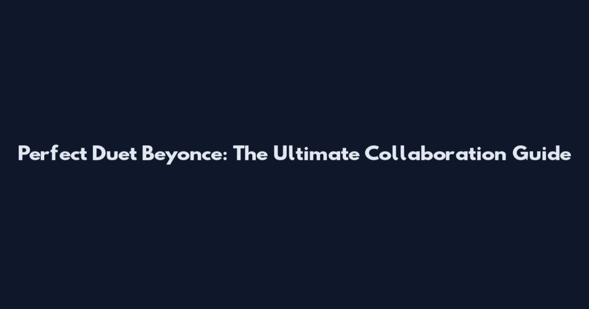 Perfect Duet Beyonce: The Ultimate Collaboration Guide