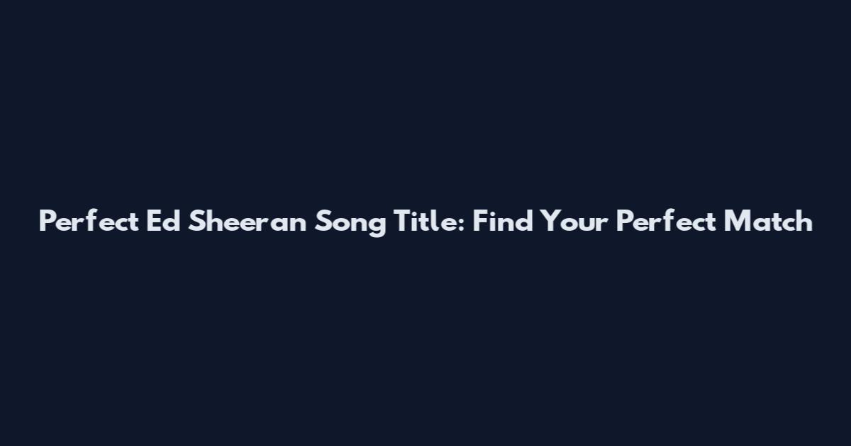 Perfect Ed Sheeran Song Title: Find Your Perfect Match