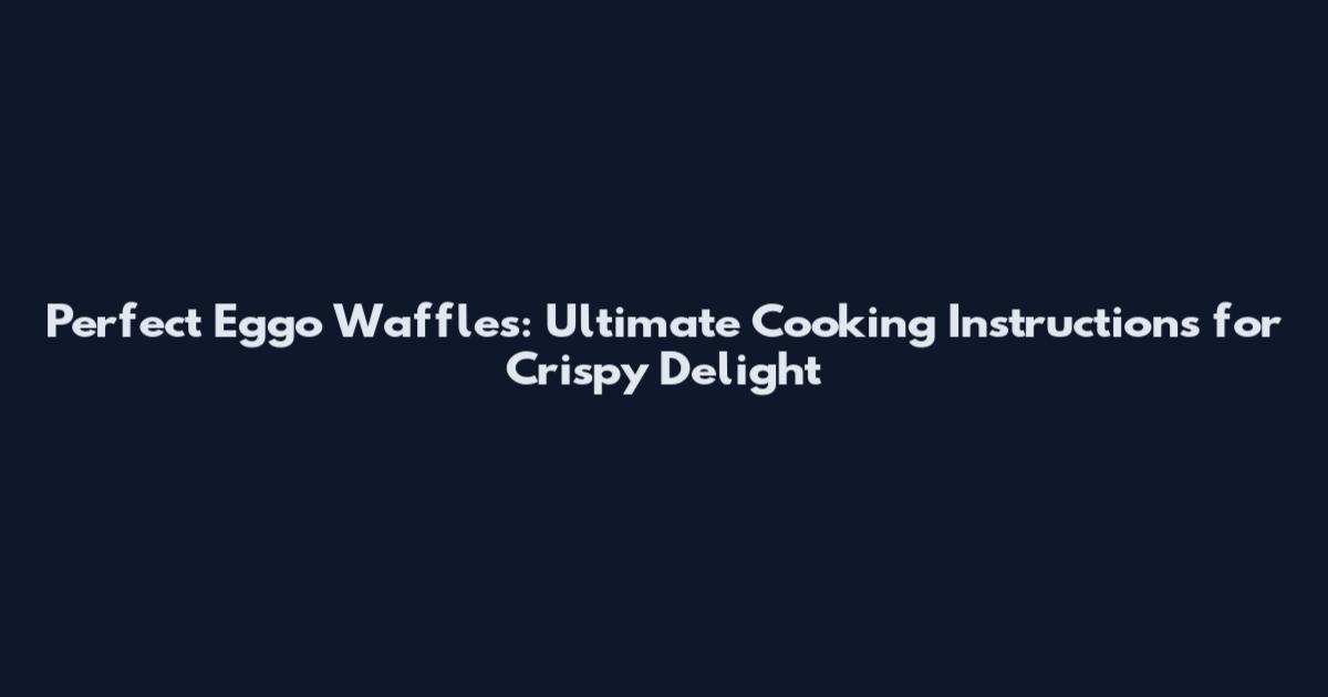 Perfect Eggo Waffles: Ultimate Cooking Instructions for Crispy Delight