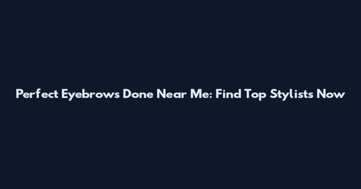 Perfect Eyebrows Done Near Me: Find Top Stylists Now