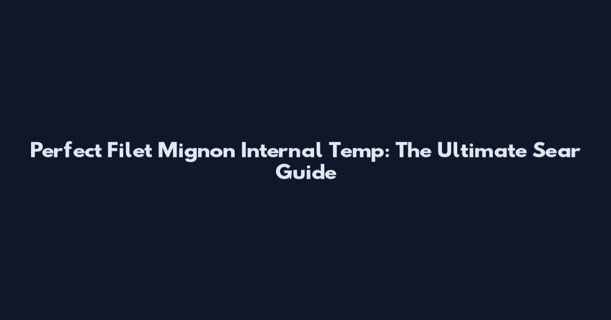 Perfect Filet Mignon Internal Temp: The Ultimate Sear Guide
