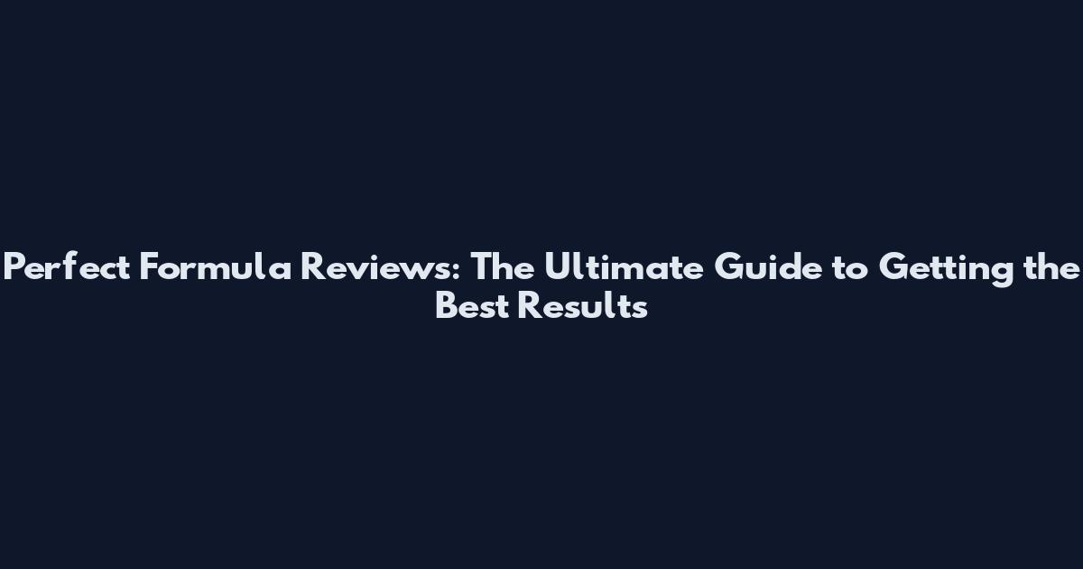 Perfect Formula Reviews: The Ultimate Guide to Getting the Best Results