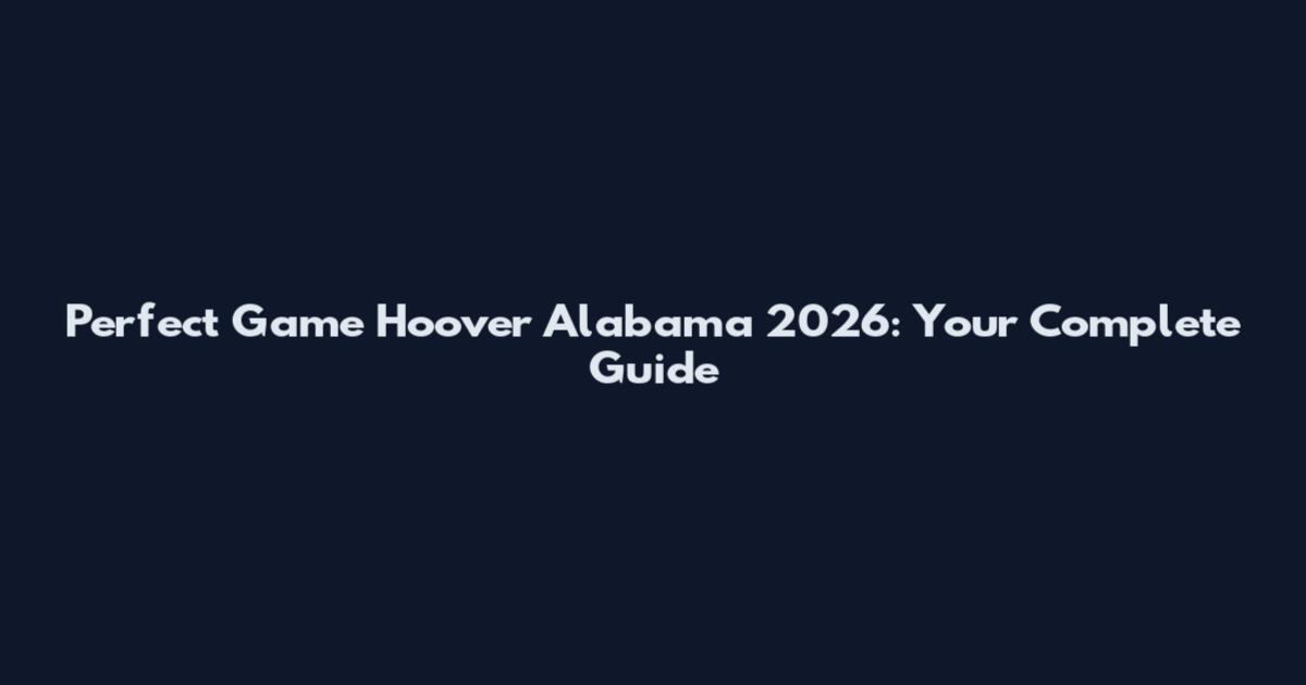 Perfect Game Hoover Alabama 2026: Your Complete Guide