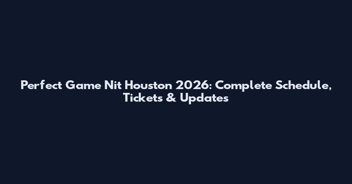 Perfect Game Nit Houston 2026: Complete Schedule, Tickets & Updates