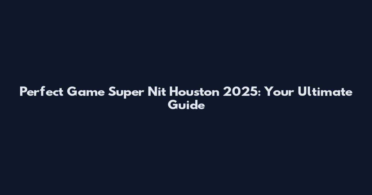 Perfect Game Super Nit Houston 2025: Your Ultimate Guide