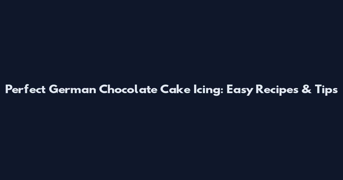 Perfect German Chocolate Cake Icing: Easy Recipes & Tips